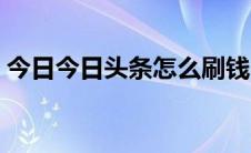 今日今日头条怎么刷钱（今日头条怎么刷粉）