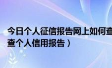 今日个人征信报告网上如何查询（个人征信网上查询方法 网查个人信用报告）