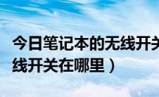 今日笔记本的无线开关怎么开启（笔记本的无线开关在哪里）