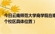今日云南师范大学商学院在哪个区（云南师范大学商学院几个校区具体位置）