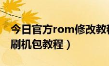 今日官方rom修改教程（修改ROM教程修改刷机包教程）