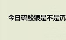 今日硫酸银是不是沉淀（硫酸银存在吗）