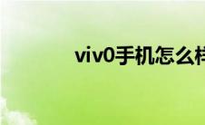 viv0手机怎么样（viv0手机）