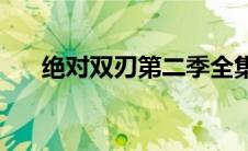 绝对双刃第二季全集(绝对双刃第二季)