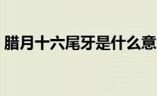 腊月十六尾牙是什么意思（头牙是什么时候）