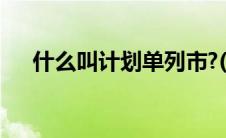 什么叫计划单列市?(什么是计划单列市)