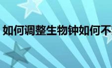 如何调整生物钟如何不熬夜(如何调整生物钟)