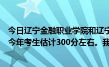 今日辽宁金融职业学院和辽宁经济职业技术学院怎么样我是今年考生估计300分左右。我