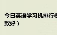 今日英语学习机排行榜第一名（英语学习机哪款好）