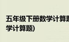 五年级下册数学计算题2000道(五年级下册数学计算题)