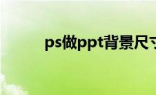 ps做ppt背景尺寸(ppt背景尺寸)