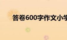 答卷600字作文小学(答卷600字作文)