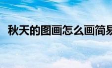 秋天的图画怎么画简易(秋天的图画怎么画)