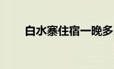 白水寨住宿一晚多少钱(白水寨住宿)