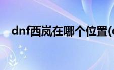 dnf西岚在哪个位置(dnf西岚在那个位置)