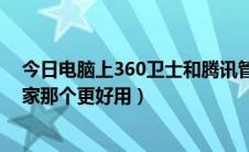 今日电脑上360卫士和腾讯管家哪个好（360卫士和腾讯管家那个更好用）
