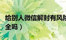 给别人微信解封有风险吗（给别人微信解封安全吗）