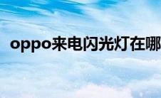 oppo来电闪光灯在哪（oppo来电闪光灯）