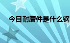今日耐磨件是什么钢（耐磨钢的耐磨钢）