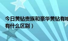 今日黄钻贵族和豪华黄钻有啥区别（黄钻贵族和黄钻豪华版有什么区别）