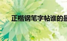 正楷钢笔字帖谁的最好(正楷钢笔字帖)