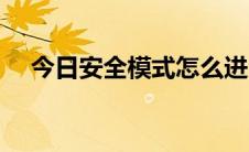 今日安全模式怎么进（安全模式怎么进）