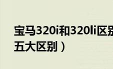 宝马320i和320li区别（宝马320i和320li的五大区别）