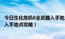 今日生化危机6全武器入手地点攻略指南（生化危机6全武器入手地点攻略）