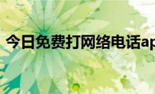 今日免费打网络电话app（怎么打网络电话）