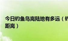 今日钓鱼岛离陆地有多远（钓鱼岛在大陆什么方位；有多远距离）