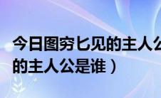 今日图穷匕见的主人公是谁人是谁（图穷匕见的主人公是谁）