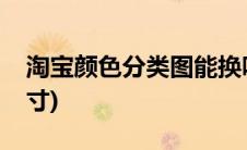 淘宝颜色分类图能换吗(淘宝颜色分类图片尺寸)