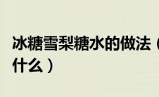冰糖雪梨糖水的做法（冰糖雪梨糖水的做法有什么）