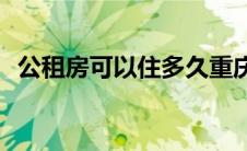公租房可以住多久重庆(公租房可以住多久)