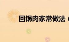 回锅肉家常做法（回锅肉怎么做）