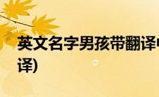 英文名字男孩带翻译中文(英文名字男孩带翻译)