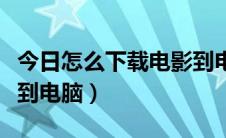 今日怎么下载电影到电脑教程（怎么下载电影到电脑）