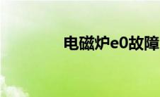 电磁炉e0故障（电磁炉e0）