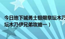 今日地下城勇士极限祭坛木乃伊怎么过（DNF小秘方极限祭坛木乃伊兄弟攻略一）