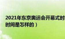 2021年东京奥运会开幕式时间（2021年东京奥运会开幕式时间是怎样的）