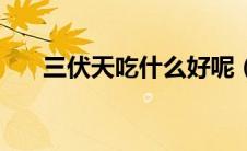 三伏天吃什么好呢（三伏天食物推荐）
