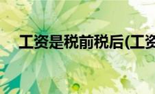 工资是税前税后(工资税前税后什么意思)