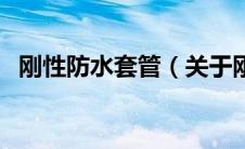 刚性防水套管（关于刚性防水套管的介绍）