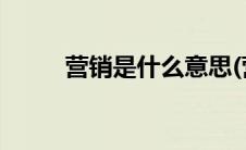 营销是什么意思(营销是什么意思)