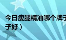 今日瘦腿精油哪个牌子最好（瘦腿精油哪个牌子好）