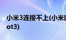 小米3连接不上(小米助手官网无法连接小米not3)