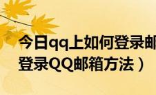 今日qq上如何登录邮箱（QQ邮箱怎么登录,登录QQ邮箱方法）