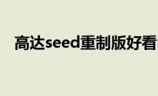 高达seed重制版好看吗(高达seed重制版)