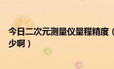 今日二次元测量仪量程精度（二次元测量仪的测量精度是多少啊）