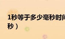 1秒等于多少毫秒时间单位（1秒等于多少毫秒）